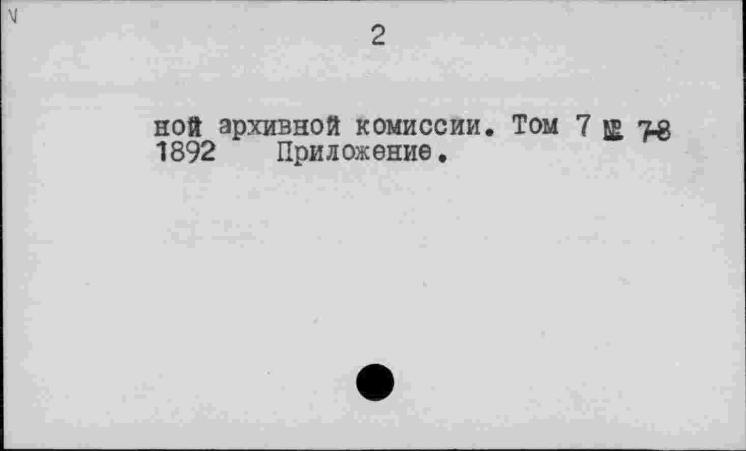 ﻿2
ной архивной комиссии. Том 7 ц 7^ 1892 Приложение.